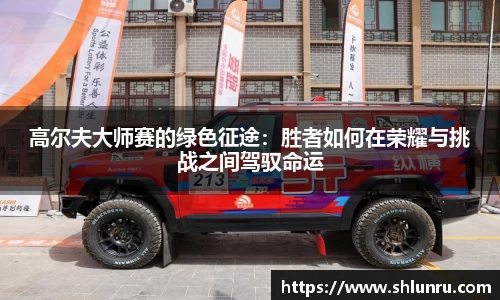 高尔夫大师赛的绿色征途：胜者如何在荣耀与挑战之间驾驭命运