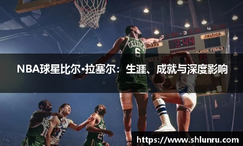 NBA球星比尔·拉塞尔：生涯、成就与深度影响