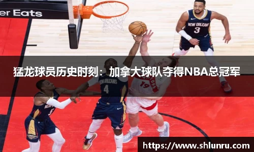 猛龙球员历史时刻：加拿大球队夺得NBA总冠军
